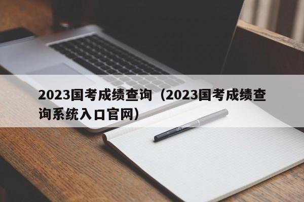 2023国考成绩查询（2023国考成绩查询系统入口官网）