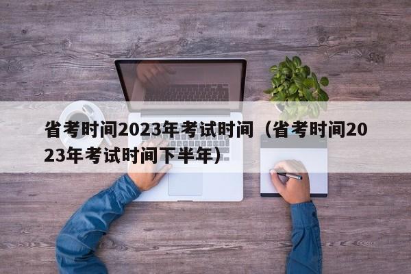 省考时间2023年考试时间（省考时间2023年考试时间下半年）