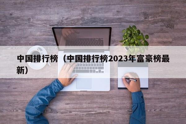 中国排行榜（中国排行榜2023年富豪榜最新）