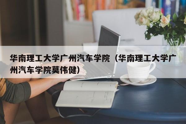 华南理工大学广州汽车学院（华南理工大学广州汽车学院莫伟健）