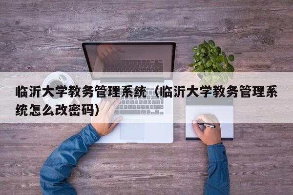 临沂大学教务管理系统（临沂大学教务管理系统怎么改密码）