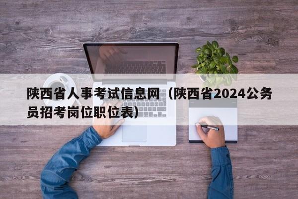 陕西省人事考试信息网（陕西省2024公务员招考岗位职位表）