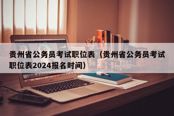 贵州省公务员考试职位表（贵州省公务员考试职位表2024报名时间）