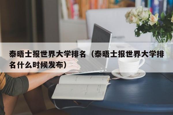 泰晤士报世界大学排名（泰晤士报世界大学排名什么时候发布）