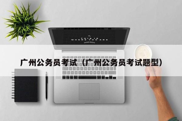 广州公务员考试（广州公务员考试题型）